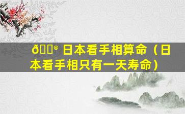 💮 日本看手相算命（日本看手相只有一天寿命）
